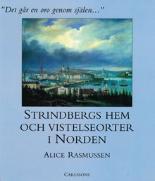 "Det går en oro genom själen" : Strindbergs hem och vistelseorter i Norden / Alice Rasmussen