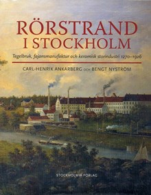 Rörstrand i Stockholm : tegelbruk, fajansmanufaktur och keramisk storindustri 1270-1926 / Carl-Henrik Ankarberg, Bengt Nyström