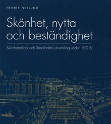 Skönhet, nytta och beständighet : Skönhetsrådet och Stockholms utveckling under 100 år / Henrik Nerlund