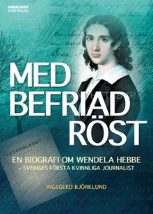 Med befriad röst : en biografi om Wendela Hebbe - Sveriges första kvinnliga journalist / Ingegerd Björklund