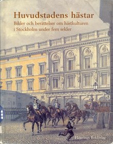 Huvudstadens hästar : bilder och berättelser om hästkulturen i Stockholm under fem sekler