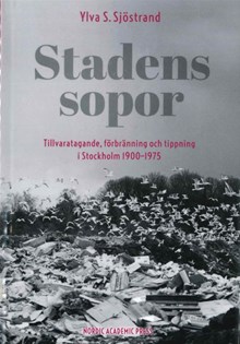 Stadens sopor : tillvaratagande, förbränning och tippning i Stockholm 1900-1975 / Ylva S. Sjöstrand