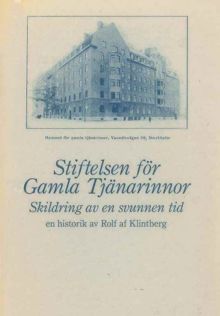 Stiftelsen för gamla tjänarinnor : skildring av en svunnen tid : en historik / Rolf af Klintberg