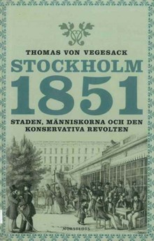 Stockholm 1851 : staden, människorna och den konservativa revolten / Thomas von Vegesack 