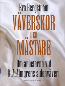 Väverskor och mästare : om arbetarna vid K.A. Almgrens sidenväveri / Eva Bergström