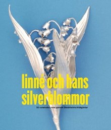 Linné och hans silverblommor : så vandrade Linné genom Stockholms trädgårdar / artikelförfattare: Ingrid Dyhlén-Täckman