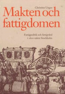 Makten och fattigdomen : fattigpolitik och fattigvård i 1600-talets Stockholm / Christina Unger