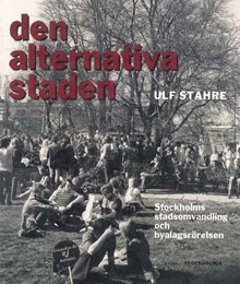 Den alternativa staden : Stockholms stadsomvandling och byalagsrörelsen / Ulf Stahre