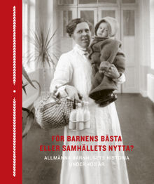 För barnens bästa eller samhällets nytta? : Allmänna barnhusets historia under 400 år / Johanna Sköld & Malin Arvidsson (red.)