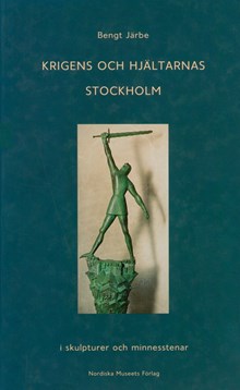 Krigens och hjältarnas Stockholm i skulpturer och minnesstenar / Bengt Järbe