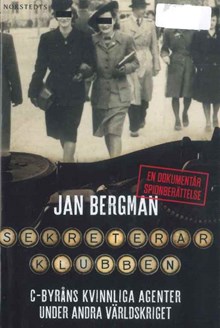 Sekreterarklubben : C-byråns kvinnliga agenter under andra världskriget : en dokumentär spionberättelse / Jan Bergman 
