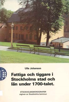 Fattiga och tiggare i Stockholms stad och län under 1700-talet / Ulla Johanson 