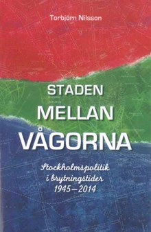 Staden mellan vågorna : stockholmspolitik i brytningstider 1945-2014 / Torbjörn Nilsson