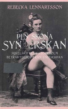 Den sköna synderskan : sekelskiftets Stockholm, betraktelser från undersidan / Rebecka Lennartsson 