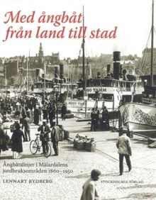 Med ångbåt från land till stad : ångbåtslinjer i Mälardalens jordbruksområden 1860-1950 / Lennart Rydberg