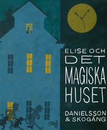 Elise och det magiska huset / text: Sara Danielsson ; illustrationer: Ola Skogäng