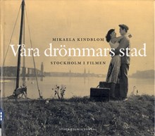 Våra drömmars stad : Stockholm i filmen / Mikaela Kindblom