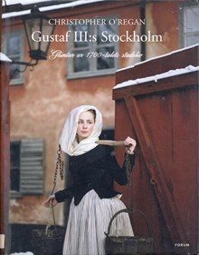 Gustaf III:s Stockholm : glimtar ur 1700-talets stadsliv / Christopher O´Regan