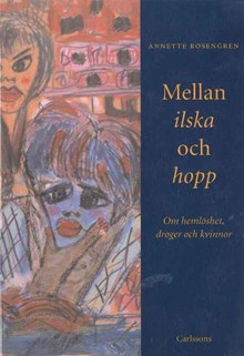 Mellan ilska och hopp : om hemlöshet, droger och kvinnor / Annette Rosengren 