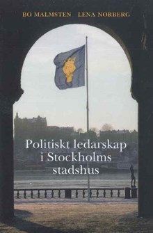 Politiskt ledarskap i Stockholms stadshus / Bo Malmsten och Lena Norberg 