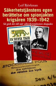 Säkerhetstjänstens egen berättelse om spionjakten krigsåren 1939-1942 : så gick det till när säkerhetstjänsten skapades / Leif Björkman
