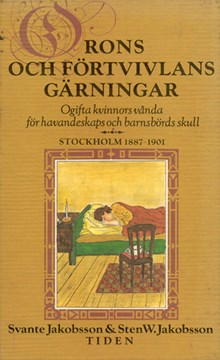 Orons och förtvivlans gärningar : ogifta kvinnors vånda för havandeskaps och barnsbörds skull : Stockholm 1887-1901 / Svante Jakobsson & Sten W. Jakobsson