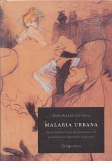 Malaria urbana : om byråflickan Anna Johannesdotter och prostitutionen i Stockholm kring 1900 / Rebecka Lennartsson