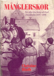 Månglerskor : att sälja från korg och bod i Stockholm 1819-1846 / Christine Bladh