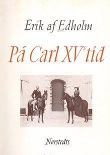 Svunna dagar : ur förste hovmarskalken Erik af Edholms dagböcker : tidsbilder från 1800-talet. På Carl XV:s tid / utgivna av hans son